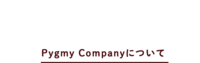 about company/Pygmy Companyについて